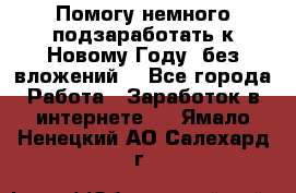 Помогу немного подзаработать к Новому Году, без вложений. - Все города Работа » Заработок в интернете   . Ямало-Ненецкий АО,Салехард г.